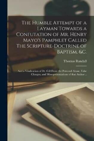 Cover of The Humble Attempt of a Layman Towards a Confutation of Mr. Henry Mayo's Pamphlet Called The Scripture-doctrine of Baptism, &c.