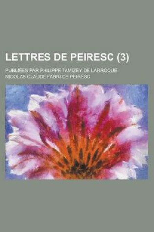 Cover of Lettres de Peiresc; Publiees Par Philippe Tamizey de Larroque (3 )