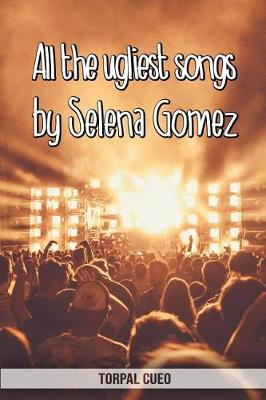 Book cover for All the ugliest songs by Selena Gomez