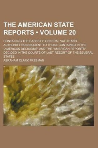 Cover of The American State Reports (Volume 20); Containing the Cases of General Value and Authority Subsequent to Those Contained in the American Decisions