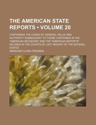 Book cover for The American State Reports (Volume 20); Containing the Cases of General Value and Authority Subsequent to Those Contained in the American Decisions