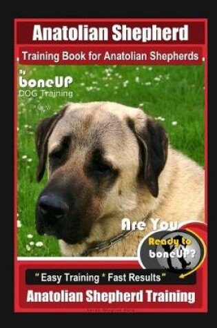 Cover of Anatolian Shepherd Training Book for Anatolian Shepherds By BoneUP DOG Training, Are You Ready to Bone Up? Easy Training * Fast Results, Anatolian Shepherd Training