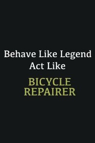 Cover of Behave like Legend Act Like Bicycle Repairer