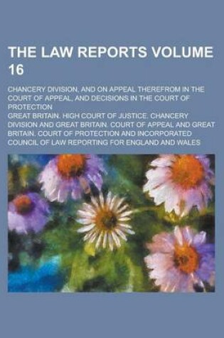 Cover of The Law Reports; Chancery Division, and on Appeal Therefrom in the Court of Appeal, and Decisions in the Court of Protection Volume 16