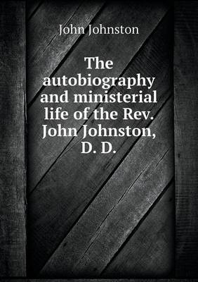 Book cover for The autobiography and ministerial life of the Rev. John Johnston, D. D