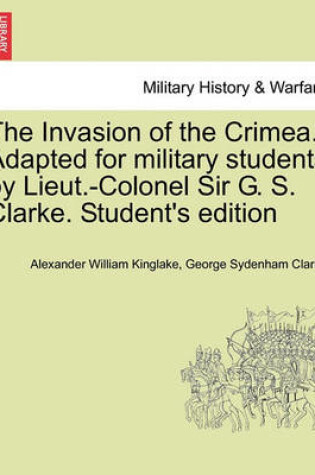 Cover of The Invasion of the Crimea. Adapted for Military Students by Lieut.-Colonel Sir G. S. Clarke. Student's Edition