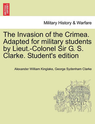 Book cover for The Invasion of the Crimea. Adapted for Military Students by Lieut.-Colonel Sir G. S. Clarke. Student's Edition