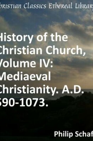 Cover of History of the Christian Church, Volume IV: Mediaeval Christianity. A.D. 590-1073.