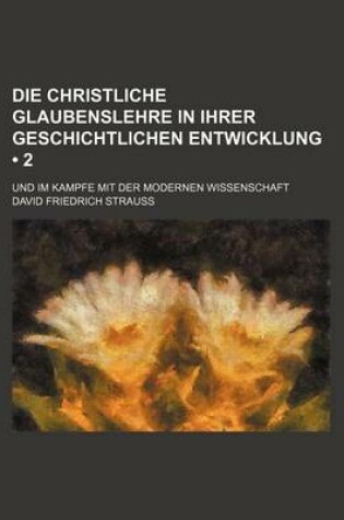 Cover of Die Christliche Glaubenslehre in Ihrer Geschichtlichen Entwicklung (2); Und Im Kampfe Mit Der Modernen Wissenschaft