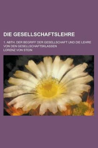 Cover of Die Gesellschaftslehre; 1. Abth. Der Begriff Der Gesellschaft Und Die Lehre Von Den Gesellschaftsklassen