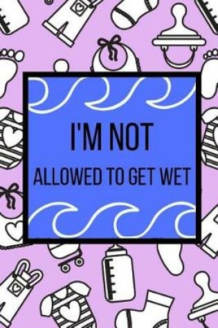 Cover of I'm Not Allowed To Get Wet