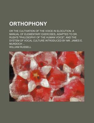 Book cover for Orthophony; Or the Cultivation of the Voice in Elocution. a Manual of Elementary Exercises, Adapted to Dr. Rush's "Philosophy of the Human Voice," and the System of Vocal Culture Introduced by Mr. James E. Murdoch