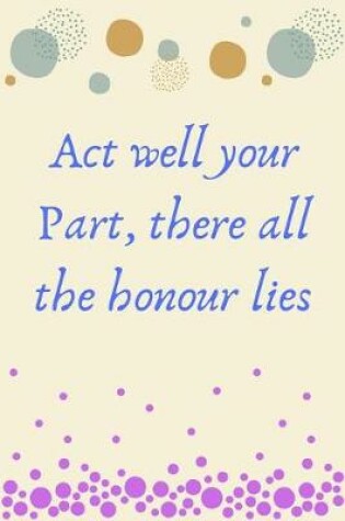 Cover of Act well your part, there all the honour lies