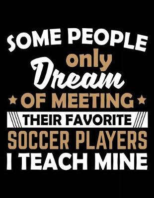 Book cover for Some People Only Dream Of Meeting Their Favorite Soccer Players I Teach Mine