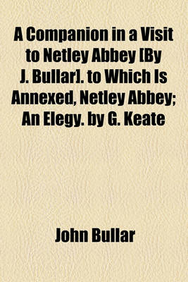 Book cover for A Companion in a Visit to Netley Abbey [By J. Bullar]. to Which Is Annexed, Netley Abbey; An Elegy. by G. Keate