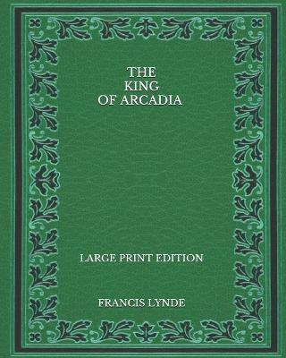 Book cover for The King of Arcadia - Large Print Edition