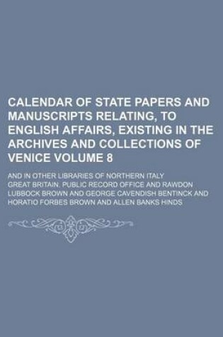 Cover of Calendar of State Papers and Manuscripts Relating, to English Affairs, Existing in the Archives and Collections of Venice Volume 8; And in Other Libraries of Northern Italy