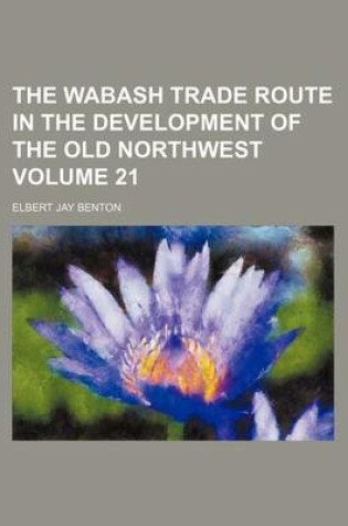 Cover of The Wabash Trade Route in the Development of the Old Northwest Volume 21