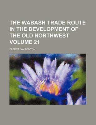 Book cover for The Wabash Trade Route in the Development of the Old Northwest Volume 21