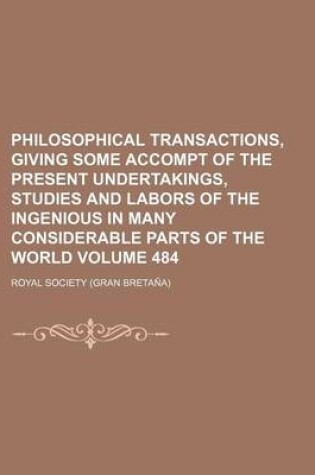 Cover of Philosophical Transactions, Giving Some Accompt of the Present Undertakings, Studies and Labors of the Ingenious in Many Considerable Parts of the World Volume 484