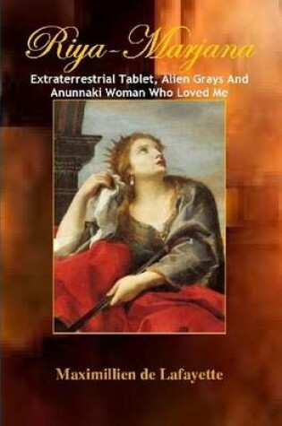 Cover of RIYA-MARJANA: Extraterrestrial Tablet, Alien Grays and the Anunnaki Woman Who Loved Me