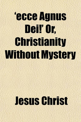 Book cover for 'Ecce Agnus Dei!' Or, Christianity Without Mystery