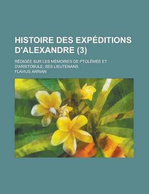 Book cover for Histoire Des Expeditions D'Alexandre; Redigee Sur Les Memoires de Ptolemee Et D'Aristobule, Ses Lieutenans (3)