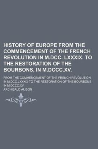 Cover of History of Europe from the Commencement of the French Revolution in M.DCC. LXXXIX. to the Restoration of the Bourbons, in M.DCCC.XV.; From the Commenc