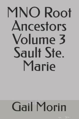 Cover of MNO Root Ancestors Volume 3 Sault Ste. Marie
