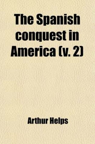 Cover of The Spanish Conquest in America (Volume 2); And Its Relation to the History of Slavery and to the Government of Colonies