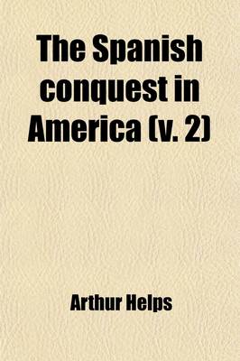 Book cover for The Spanish Conquest in America (Volume 2); And Its Relation to the History of Slavery and to the Government of Colonies