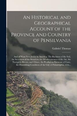 Book cover for An Historical and Geographical Account of the Province and Country of Pensilvania; and of West-New-Jersey in America. The Richness of the Soil, the Sweetness of the Situation, the Wholesomeness of the Air, the Navigable Rivers, and Others, The...