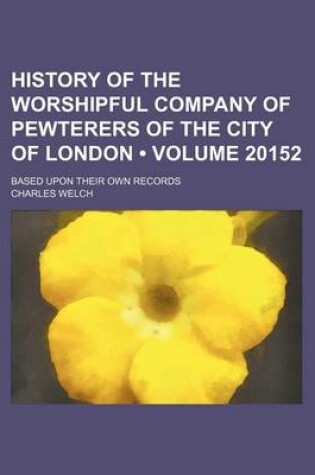 Cover of History of the Worshipful Company of Pewterers of the City of London (Volume 20152); Based Upon Their Own Records