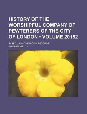 Book cover for History of the Worshipful Company of Pewterers of the City of London (Volume 20152); Based Upon Their Own Records