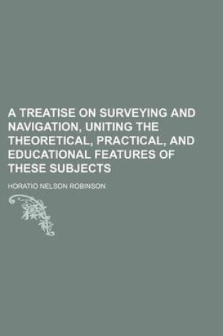 Cover of A Treatise on Surveying and Navigation, Uniting the Theoretical, Practical, and Educational Features of These Subjects