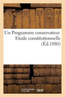 Cover of Un Programme Conservateur. Etude Constitutionnelle