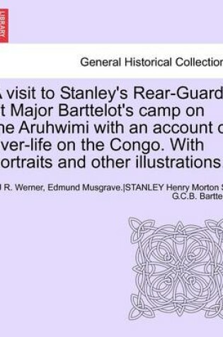 Cover of A Visit to Stanley's Rear-Guard at Major Barttelot's Camp on the Aruhwimi with an Account of River-Life on the Congo. with Portraits and Other Illus