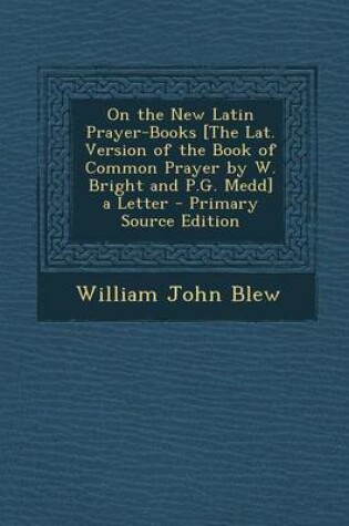 Cover of On the New Latin Prayer-Books [The Lat. Version of the Book of Common Prayer by W. Bright and P.G. Medd] a Letter - Primary Source Edition