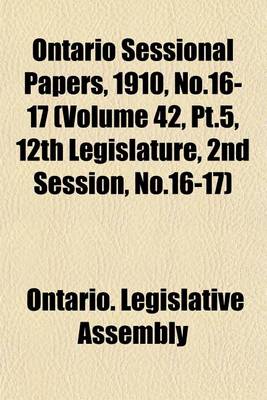 Book cover for Ontario Sessional Papers, 1910, No.16-17 (Volume 42, PT.5, 12th Legislature, 2nd Session, No.16-17)