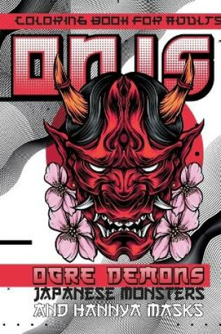 Cover of Coloring Book for Adults ONIS Ogre Demons, Japanese Monsters and Hannya Masks