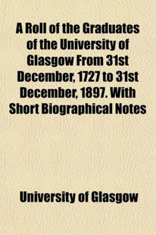 Cover of A Roll of the Graduates of the University of Glasgow from 31st December, 1727 to 31st December, 1897. with Short Biographical Notes