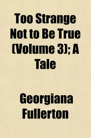 Cover of Too Strange Not to Be True (Volume 3); A Tale