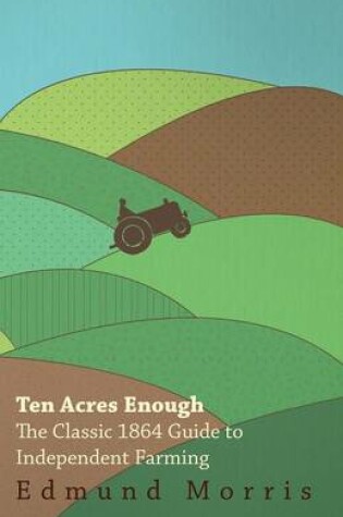 Cover of Ten Acres Enough - The Classic 1864 Guide to Independent Farming