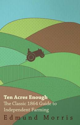 Book cover for Ten Acres Enough - The Classic 1864 Guide to Independent Farming