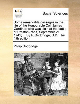 Book cover for Some Remarkable Passages in the Life of the Honourable Col. James Gardiner, Who Was Slain at the Battle of Preston-Pans, September 21, 1745; ... by P. Doddridge, D.D. the Fifth Edition.