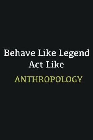 Cover of Behave like Legend Act Like Anthropology