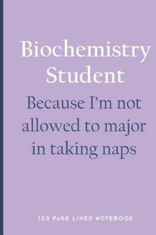 Cover of Biochemistry Student - Because I'm Not Allowed to Major in Taking Naps