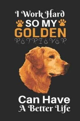 Cover of I Work Hard So My Golden Retriever Can Have a Better Life