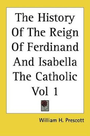 Cover of The History of the Reign of Ferdinand and Isabella the Catholic Vol 1