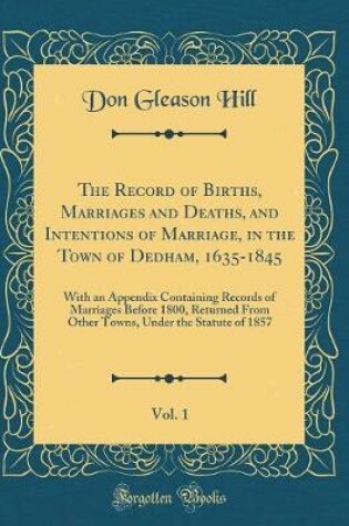 Cover of The Record of Births, Marriages and Deaths, and Intentions of Marriage, in the Town of Dedham, 1635-1845, Vol. 1